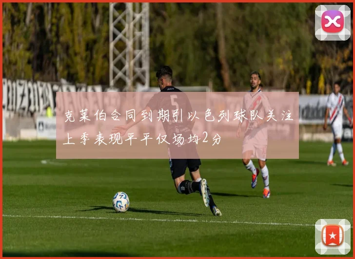 克莱伯合同到期引以色列球队关注上季表现平平仅场均2分