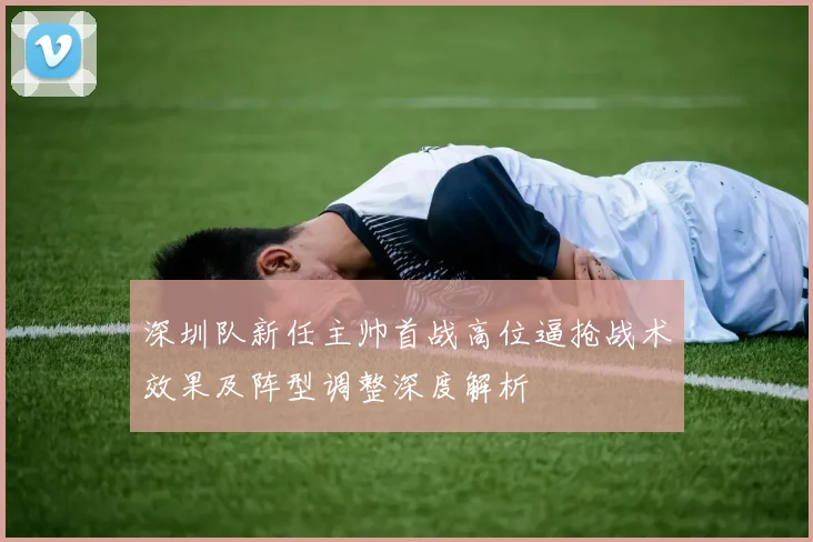 深圳队新任主帅首战高位逼抢战术效果及阵型调整深度解析