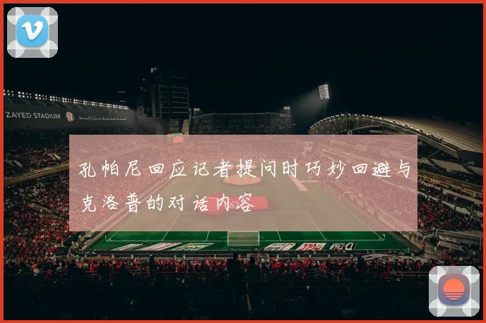 孔帕尼回应记者提问时巧妙回避与克洛普的对话内容
