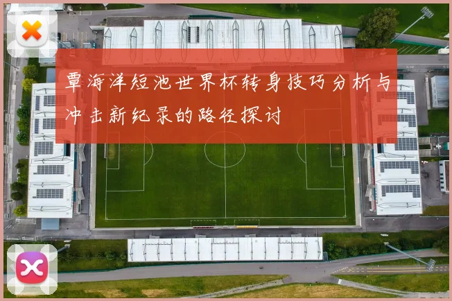 覃海洋短池世界杯转身技巧分析与冲击新纪录的路径探讨