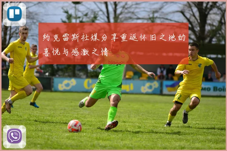 约克雷斯社媒分享重返怀旧之地的喜悦与感激之情