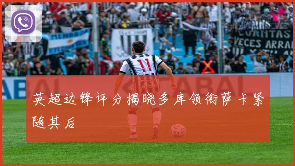 英超边锋评分揭晓多库领衔萨卡紧随其后