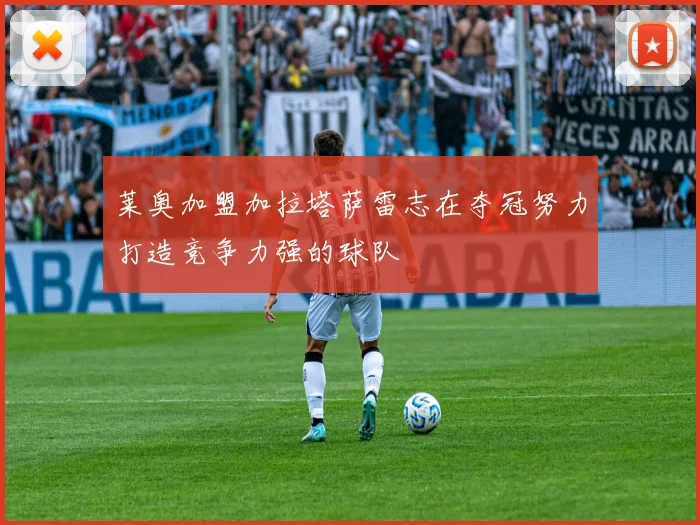 莱奥加盟加拉塔萨雷志在夺冠努力打造竞争力强的球队