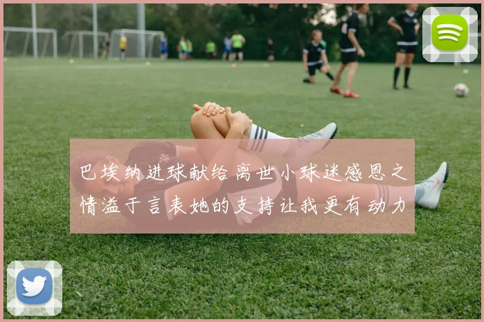 巴埃纳进球献给离世小球迷感恩之情溢于言表她的支持让我更有动力