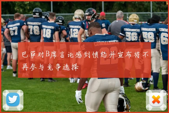 巴萨对B席言论感到愤怒并宣布将不再参与竞争选择