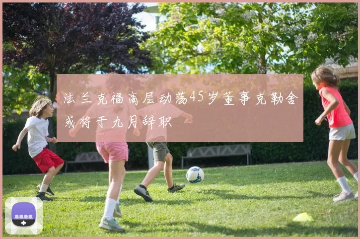 法兰克福高层动荡45岁董事克勒舍或将于九月辞职